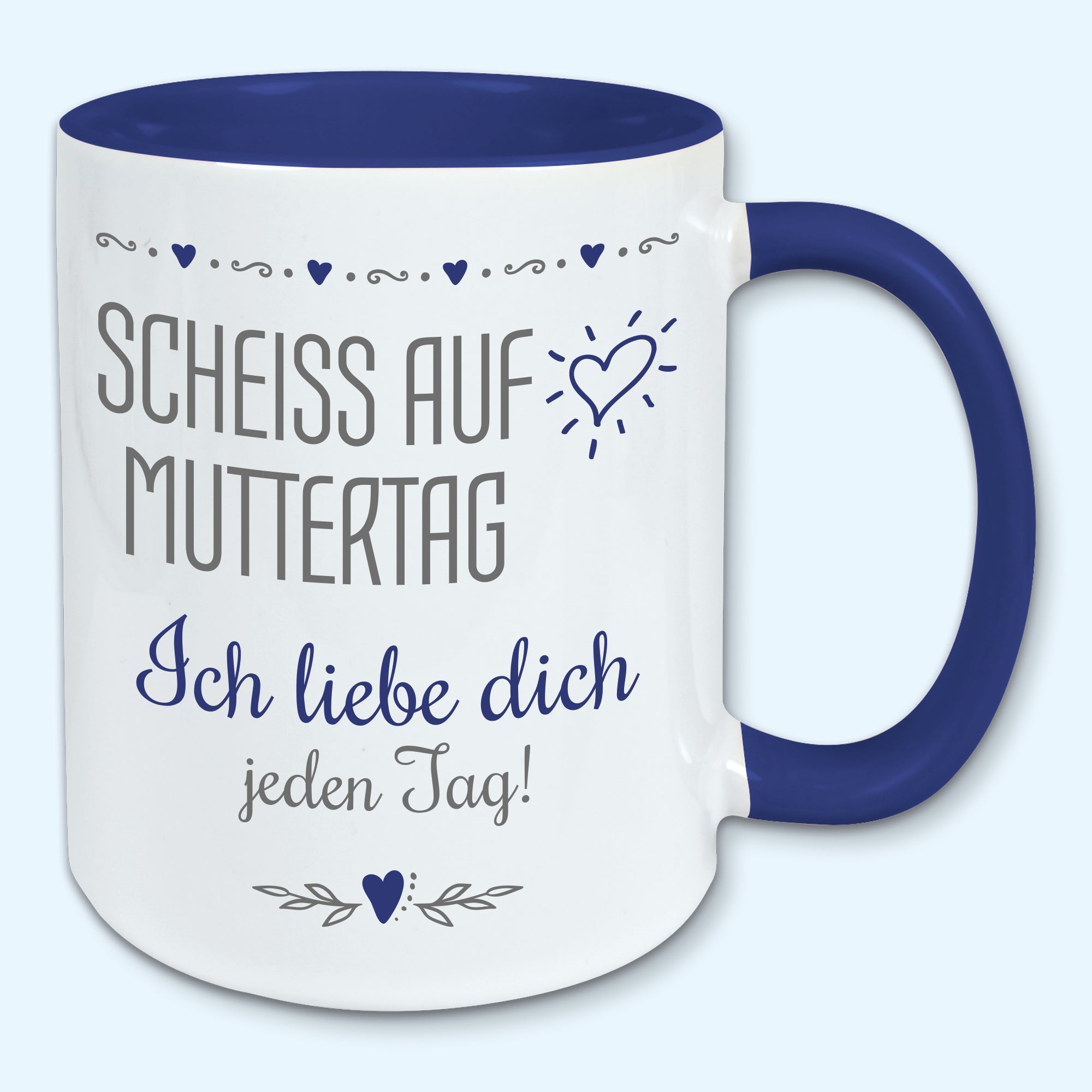 Tasse Muttertag Kaffeebecher scheiss auf Muttertag ich liebe dich jeden Tag