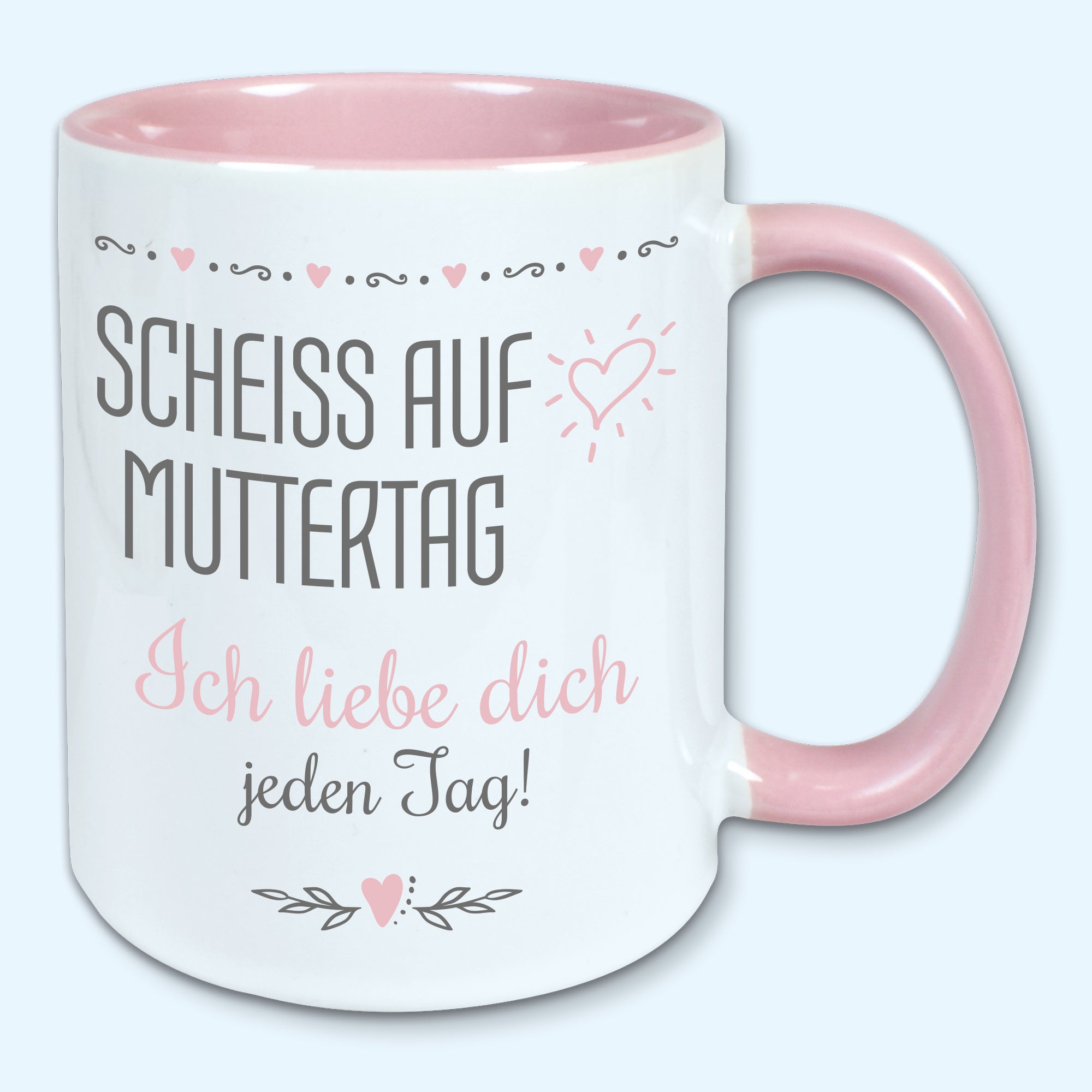 Tasse Muttertag Kaffeebecher scheiss auf Muttertag ich liebe dich jeden Tag