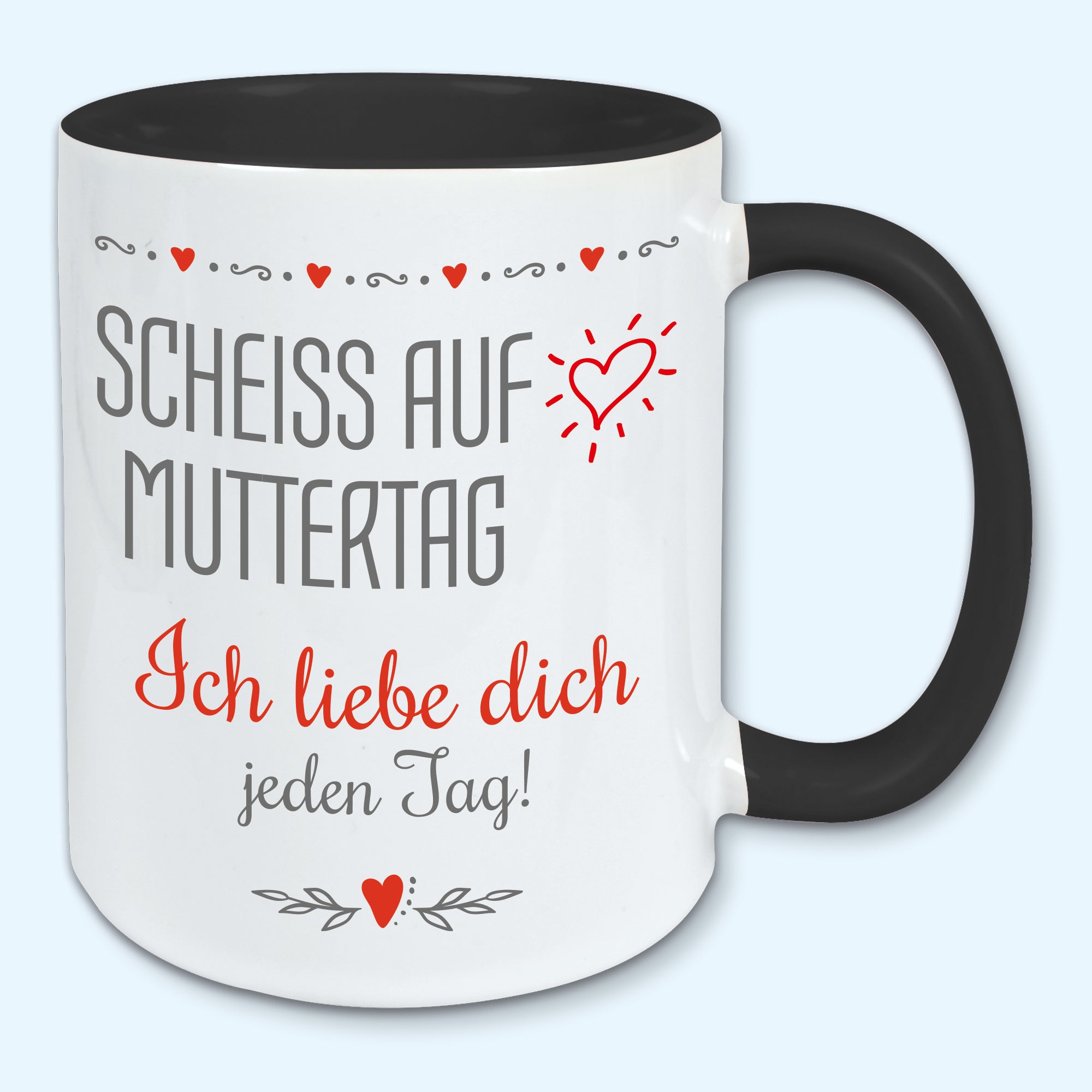 Tasse Muttertag Kaffeebecher scheiss auf Muttertag ich liebe dich jeden Tag
